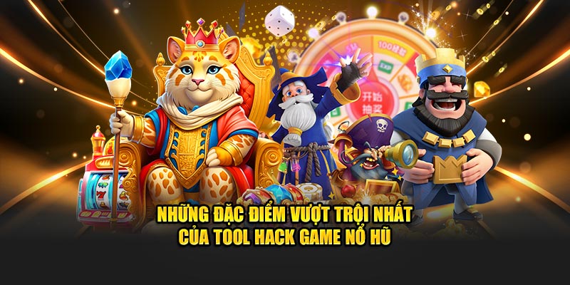 Những đặc điểm vượt trội nhất của tool hack game nổ hũ