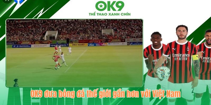 OK9 đưa bóng đá thế giới gần hơn với Việt Nam